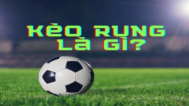 Giải mã khái niệm kèo rung trong cá độ bóng đá